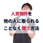 気に入った物件を取られた人必見！すぐ埋まる人気物件を確保しつつ買う方法