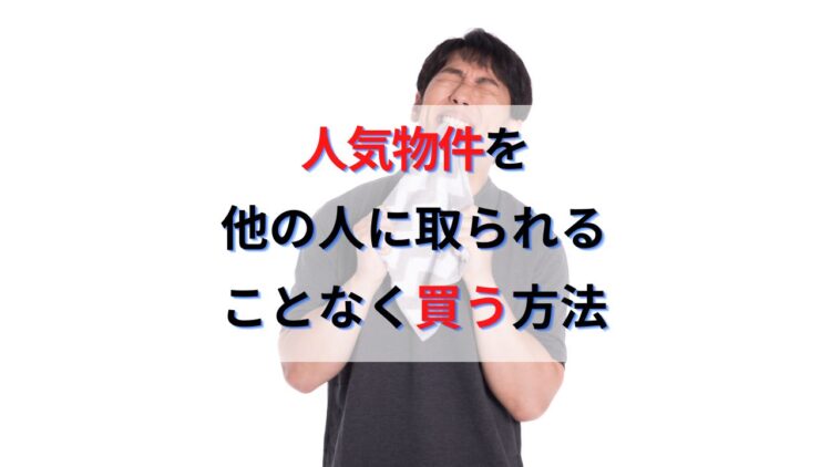 気に入った物件を取られた人必見！すぐ埋まる人気物件を確保しつつ買う方法