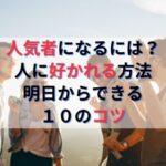 人気者になるには？人に好かれる方法と好かれる人の特徴｜即実践できる10のコツ