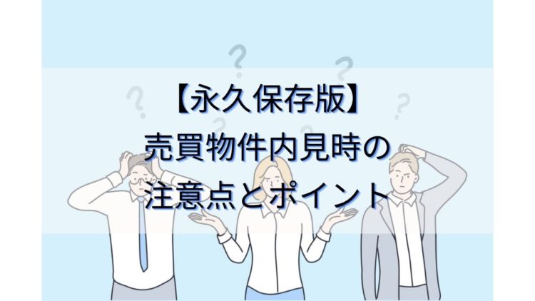 物件内見時の注意点とポイント【永久保存版】