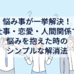 【悩み事が一挙解決！】仕事・恋愛・人間関係で悩みを抱えた時のシンプルな解消法