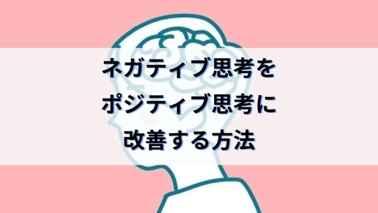 ネガティブ(マイナス思考)をポジティブ(プラス思考)に変える方法