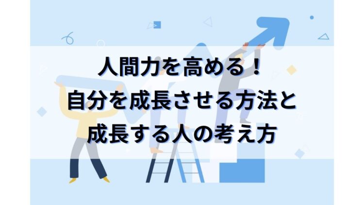 人間力を高める！自分を早く自己成長させる方法と成長する人の考え方