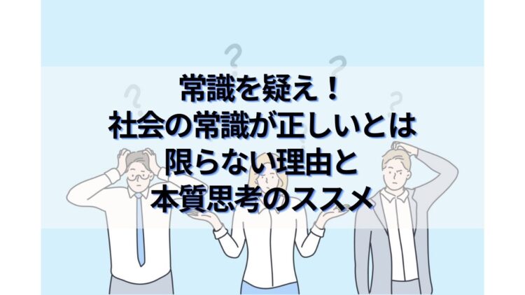 常識を疑え！社会の常識が正しいとは限らない理由と本質思考のススメ