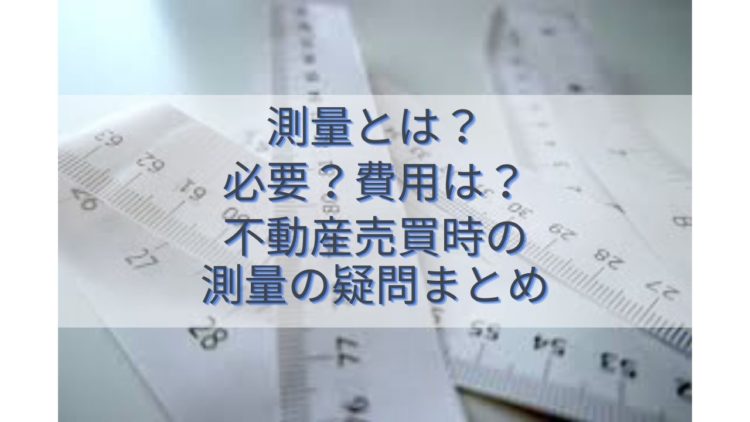 測量とは？必要？費用は？不動産売買時の測量の疑問まとめ
