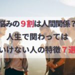 関わってはいけない人の特徴７選！人間関係に悩み疲れた方必見！