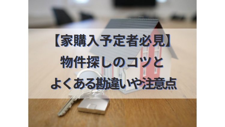 【家購入予定者必見】不動産物件探しのコツとよくある勘違いや注意点