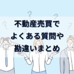 【独特な慣習が多い不動産業界】売買でよくある質問や勘違いまとめ