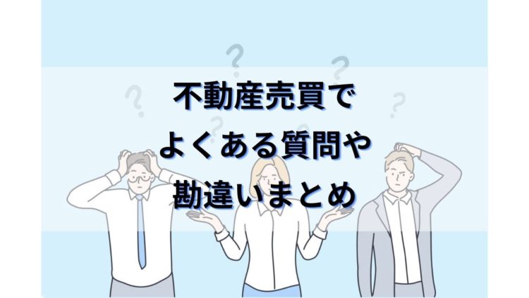 【独特な慣習が多い不動産業界】売買でよくある質問や勘違いまとめ