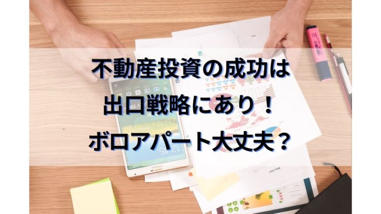 不動産投資の成功は出口戦略にあり！【ボロアパート物件大丈夫！？】