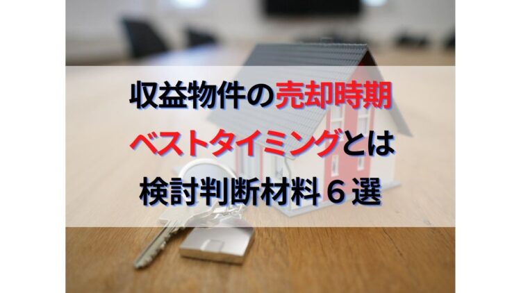 不動産投資の売却時期ベストタイミングとは｜検討すべき判断材料6選