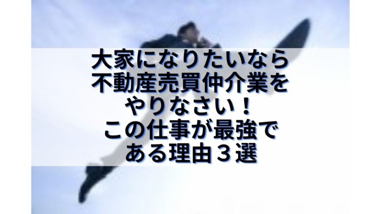 大家になりたいなら不動産売買仲介業をやりなさい この仕事が最強で 大家になりたいなら不動産売買仲介業をやりなさい この仕事が最強で