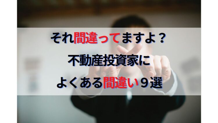 それ間違ってますよ！？不動産投資家によくある間違いや勘違い９選