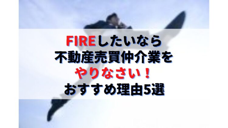 FIREしたいなら不動産売買仲介業をやりなさい！おすすめ理由5選