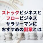 【ストックビジネスとフロービジネス】サラリーマンにおすすめの副業とは