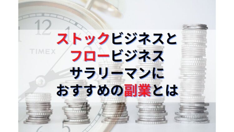【ストックビジネスとフロービジネス】サラリーマンにおすすめの副業とは