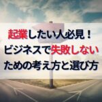 起業して成功したい人必見！ビジネスで失敗しないための考え方選び方