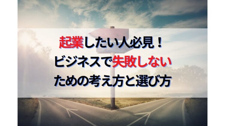 起業して成功したい人必見！ビジネスで失敗しないための考え方選び方