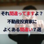 それ間違ってますよ！？不動産投資家によくある勘違い７選