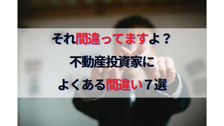 それ間違ってますよ！？不動産投資家によくある勘違い７選