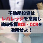 不動産投資はレバレッジを意識し効率指標ROI・CCRを活用せよ！