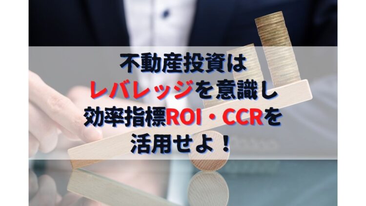 不動産投資はレバレッジを意識し効率指標ROI・CCRを活用せよ！