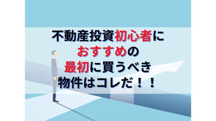 不動産投資初心者におすすめの最初に買うべき物件とよくある失敗