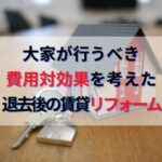 大家が行うべき費用対効果を考えた退去後の不動産投資賃貸リフォーム