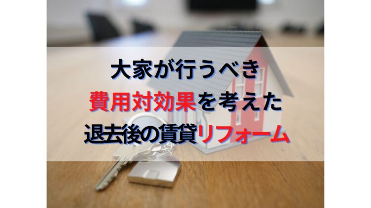 大家が行うべき費用対効果を考えた退去後の不動産投資賃貸リフォーム