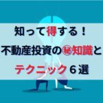 知って得する！不動産投資で成功するための㊙知識＆テクニック６選