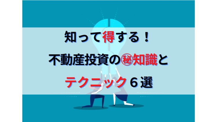 知って得する！不動産投資で成功するための㊙知識＆テクニック６選
