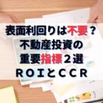 不動産投資の重要指標２選ＲＯＩとＣＣＲ｜表面・実質利回りは不要？