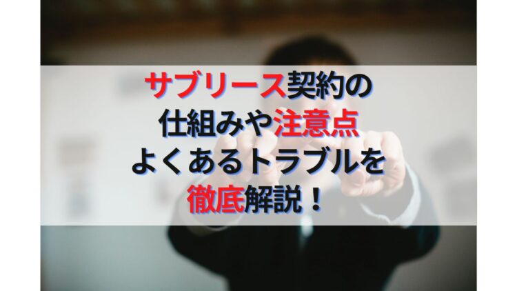 サブリース契約とは？仕組みや注意点、問題やトラブルを徹底解説！