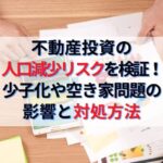 不動産投資の人口減少リスクを検証！少子化・空き家問題の影響は？