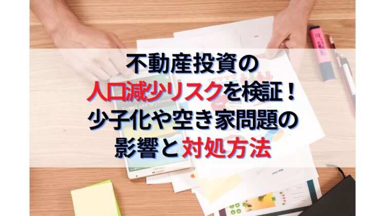 不動産投資の人口減少リスクを検証！少子化・空き家問題の影響は？