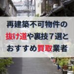 再建築不可物件とは？抜け道や裏ワザ７選と売却時のおすすめ買取業者