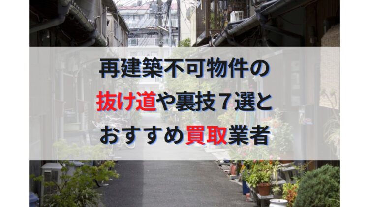 再建築不可物件とは？抜け道や裏ワザ７選と売却時のおすすめ買取業者