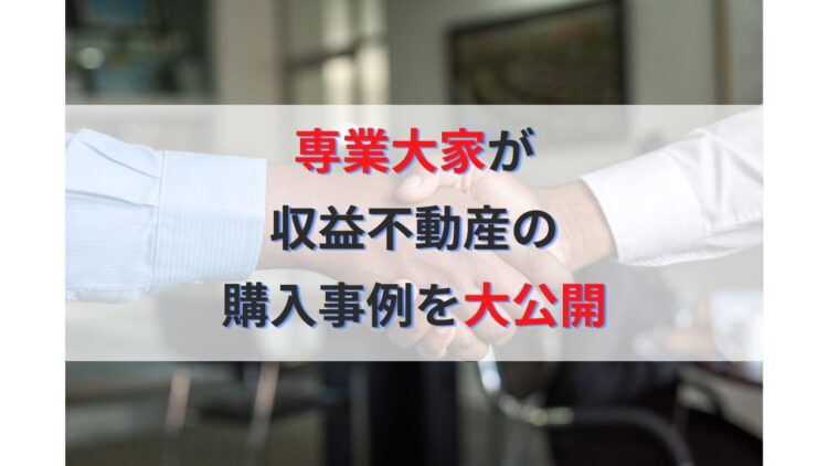 不動産投資家必見！専業大家が収益不動産の具体的な購入事例を大公開