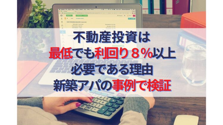 不動産投資は利回り８%以上必要である理由｜新築アパート事例で検証