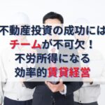 不動産投資の成功にはチームが不可欠！不労所得になる効率的賃貸経営