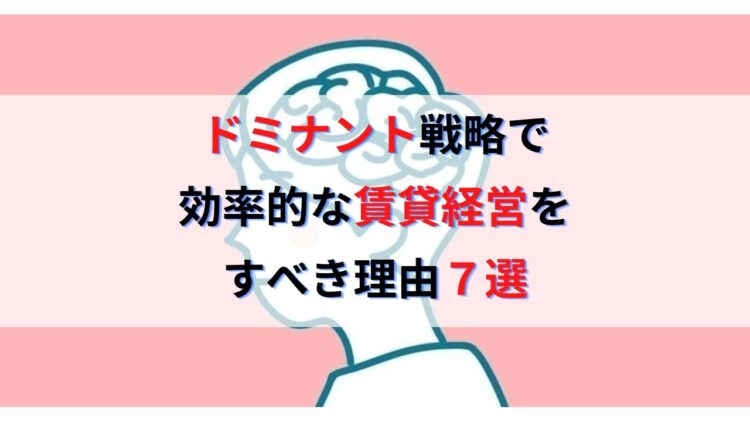 不動産投資はドミナント戦略で効率的な賃貸経営をすべき理由７選