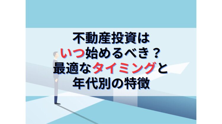 不動産投資を始める最適なタイミングと年代別のメリットデメリット