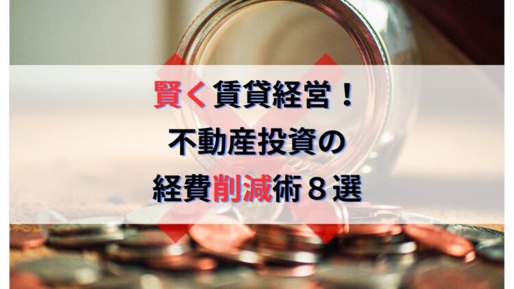 不動産投資でおすすめの経費節約術８選｜コスト削減で賢く賃貸経営