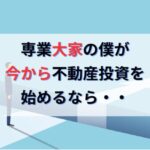 FIREを達成したプロの専業大家が今から不動産投資を始めるなら・・