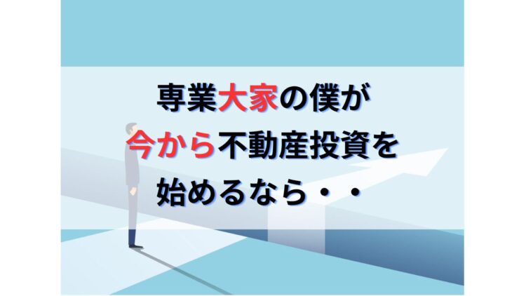 FIREを達成したプロの専業大家が今から不動産投資を始めるなら・・