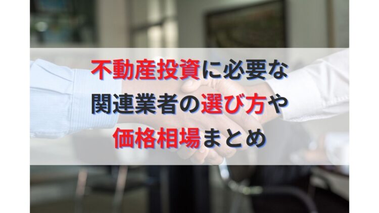 不動産投資に必要不可欠な関連業者の選び方や価格相場まとめ