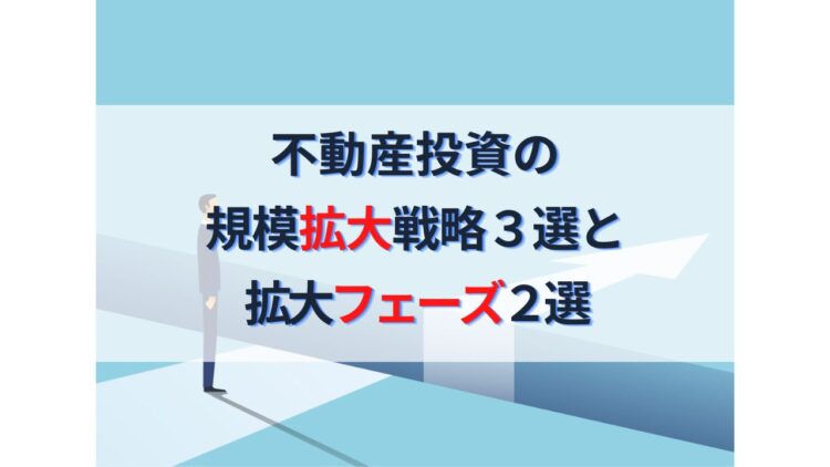 不動産投資の賢い規模拡大戦略３選と知っておきたい拡大フェーズ２選