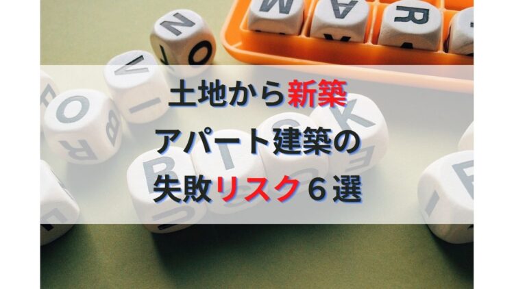 【不動産投資】土地から新築アパート建築の失敗リスク6選