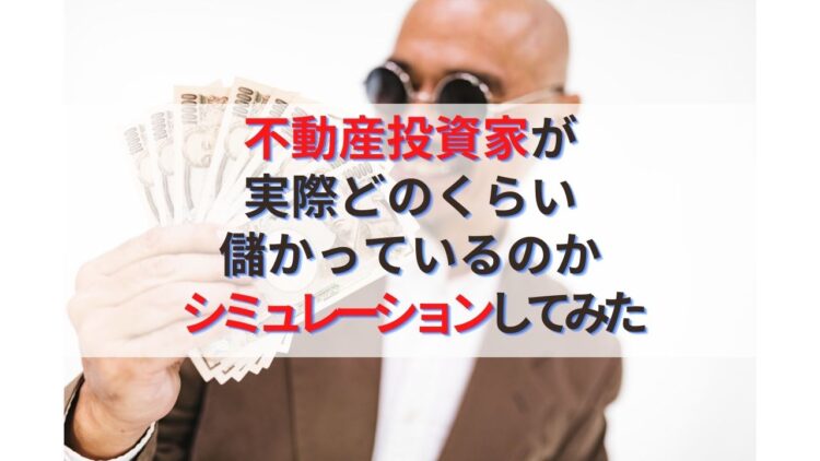 不動産投資家は本当に儲かっているのかシミュレーションしてみた・・