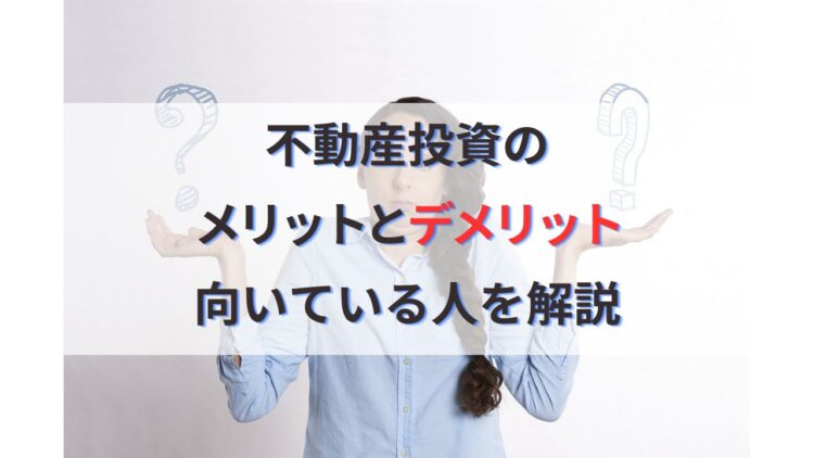 不動産投資のメリットとデメリットについて分かりやすく解説